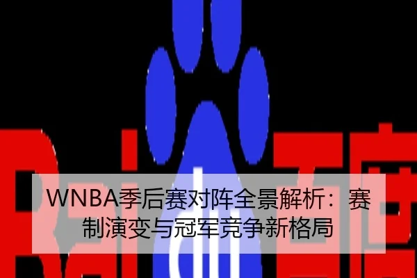 WNBA季后赛对阵全景解析：赛制演变与冠军竞争新格局