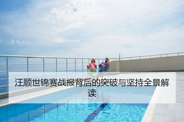 汪顺世锦赛战报背后的突破与坚持全景解读