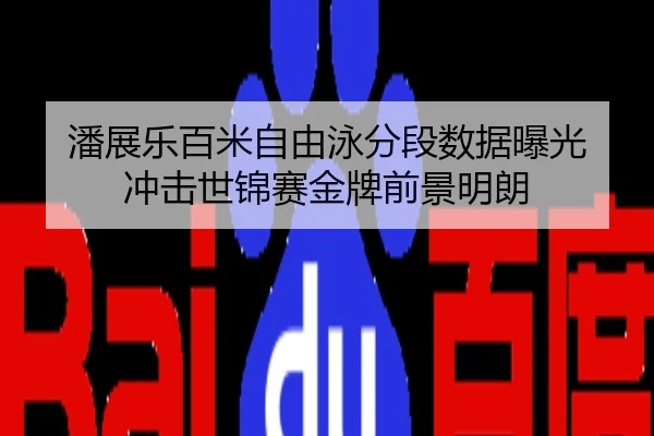 潘展乐百米自由泳分段数据曝光 冲击世锦赛金牌前景明朗