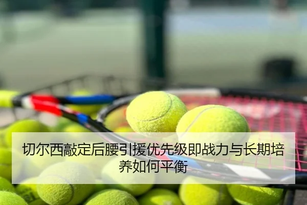 切尔西敲定后腰引援优先级即战力与长期培养如何平衡