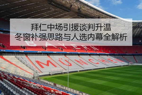 拜仁中场引援谈判升温 冬窗补强思路与人选内幕全解析